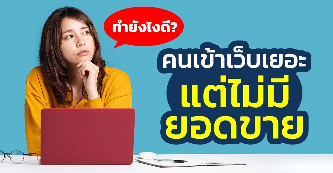 ทำยังไงดี? คนเข้าเว็บเยอะ แต่ไม่มียอดขาย
